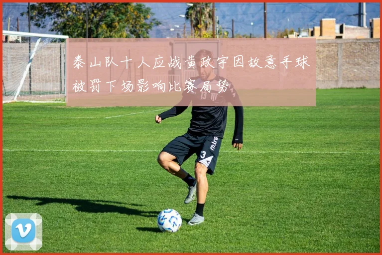 泰山队十人应战黄政宇因故意手球被罚下场影响比赛局势