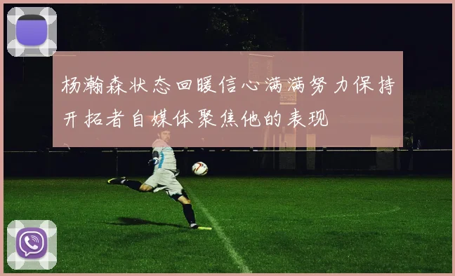 杨瀚森状态回暖信心满满努力保持开拓者自媒体聚焦他的表现